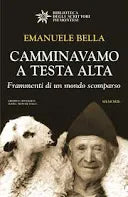Camminavamo a testa alta. Frammenti di un mondo scomparso -  Emanuele Bella